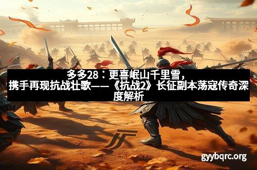 多多28：更喜岷山千里雪，携手再现抗战壮歌——《抗战2》长征副本荡寇传奇深度解析