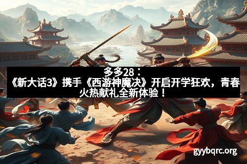 多多28：《新大话3》携手《西游神魔决》开启开学狂欢，青春火热献礼全新体验！