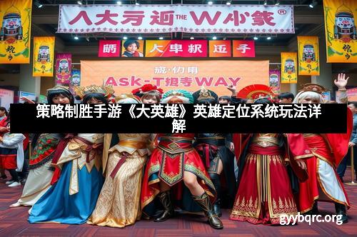 策略制胜手游《大英雄》英雄定位系统玩法详解